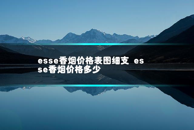 esse香烟价格表图细支 esse香烟价格多少