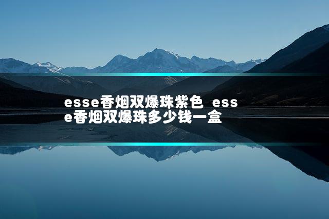 esse香烟双爆珠紫色 esse香烟双爆珠多少钱一盒