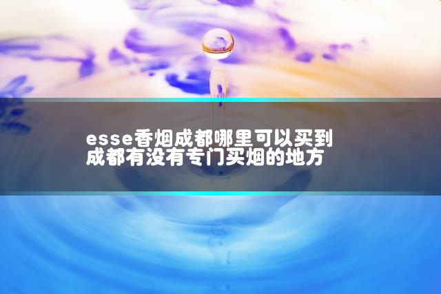 esse香烟成都哪里可以买到 成都有没有专门买烟的地方