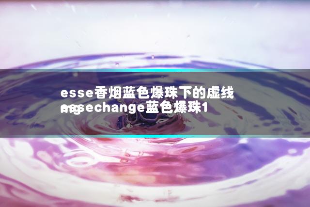 esse香烟蓝色爆珠下的虚线 essechange蓝色爆珠1mg