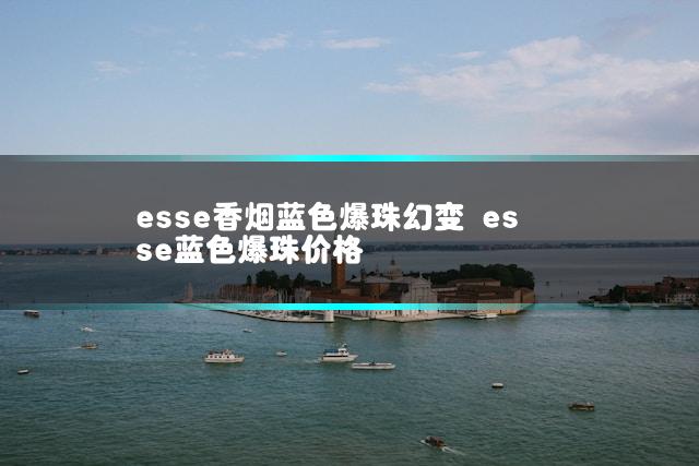 esse香烟蓝色爆珠幻变 esse蓝色爆珠价格