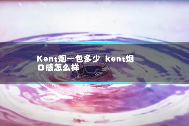 Kent烟一包多少 kent烟口感怎么样