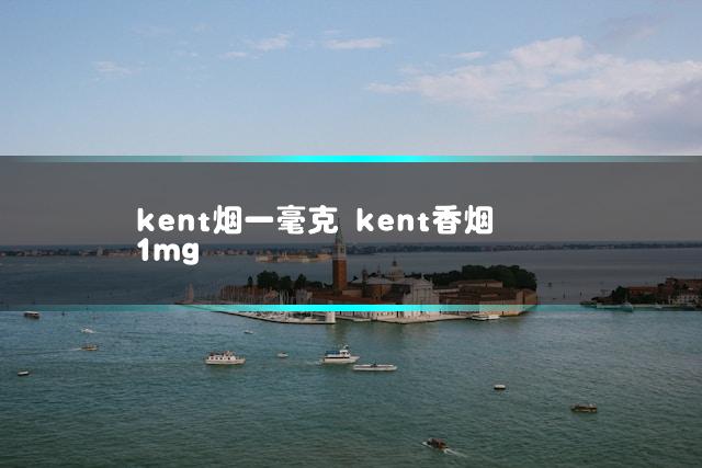 kent烟一毫克 kent香烟1mg