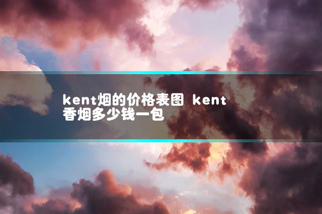 kent烟的价格表图 kent香烟多少钱一包