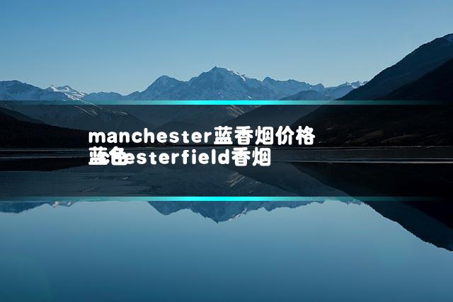 manchester蓝香烟价格 chesterfield香烟蓝色