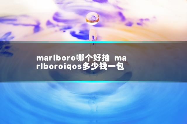 marlboro哪个好抽 marlboroiqos多少钱一包