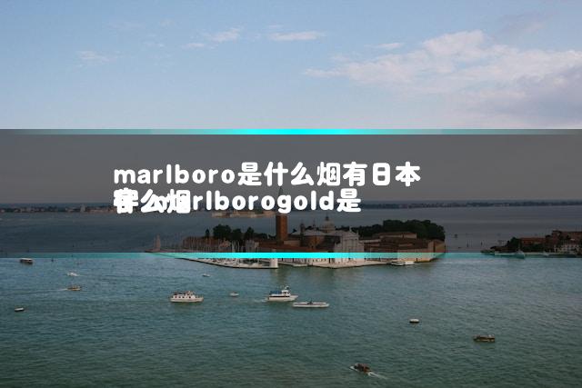 marlboro是什么烟有日本字 marlborogold是什么烟