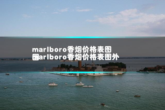 marlboro香烟价格表图 marlboro香烟价格表图外国