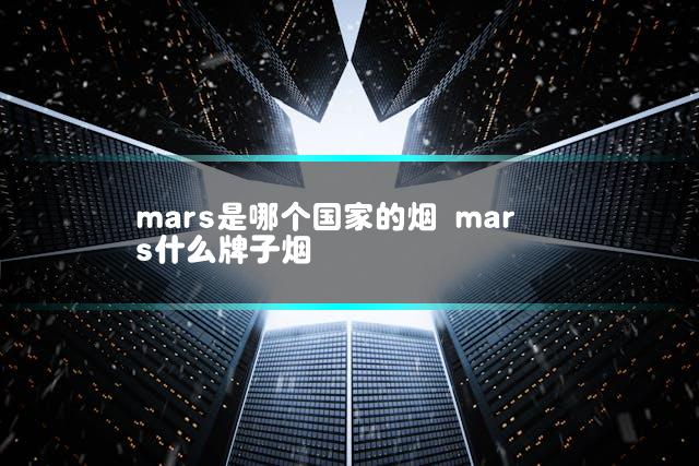 mars是哪个国家的烟 mars什么牌子烟