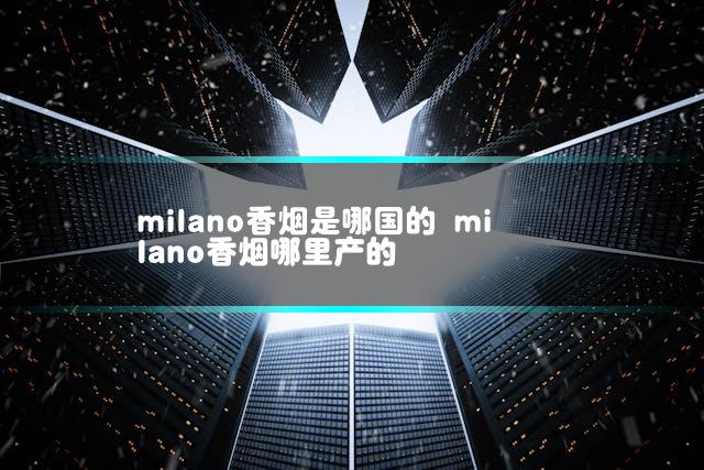 milano香烟是哪国的 milano香烟哪里产的