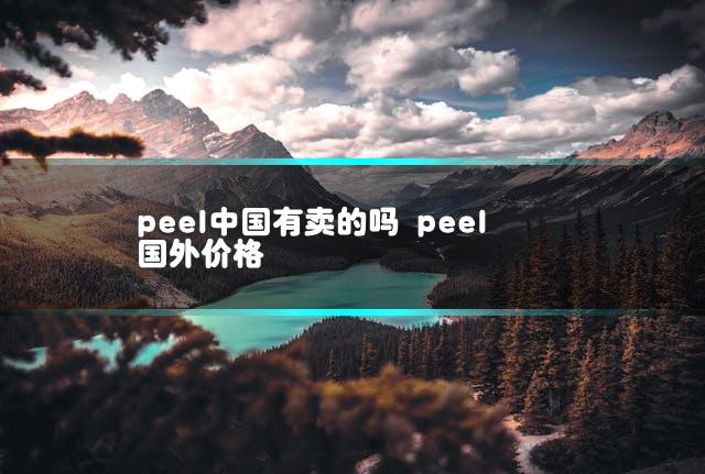 peel中国有卖的吗 peel国外价格