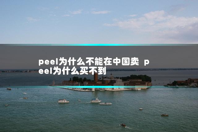 peel为什么不能在中国卖 peel为什么买不到