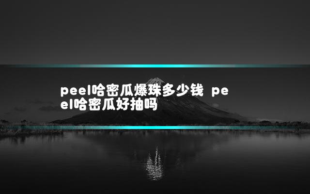 peel哈密瓜爆珠多少钱 peel哈密瓜好抽吗