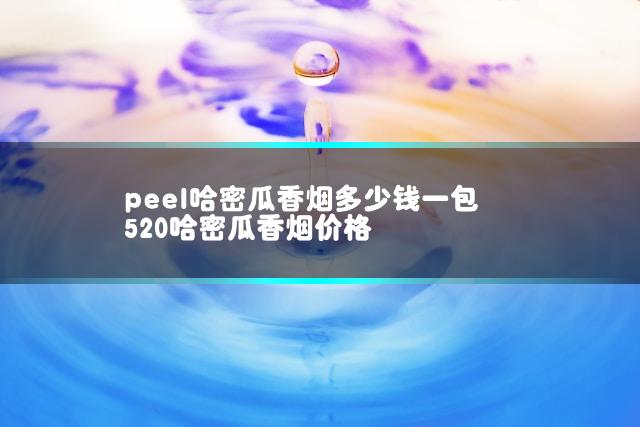peel哈密瓜香烟多少钱一包 520哈密瓜香烟价格