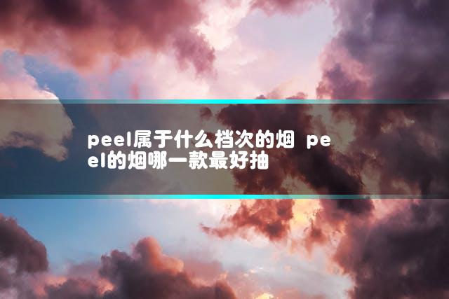 peel属于什么档次的烟 peel的烟哪一款最好抽
