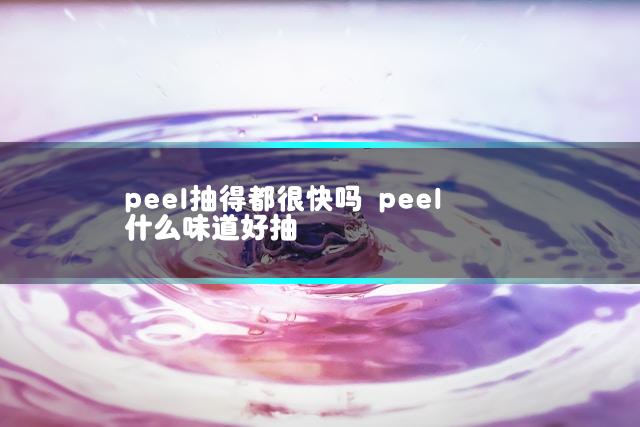 peel抽得都很快吗 peel什么味道好抽