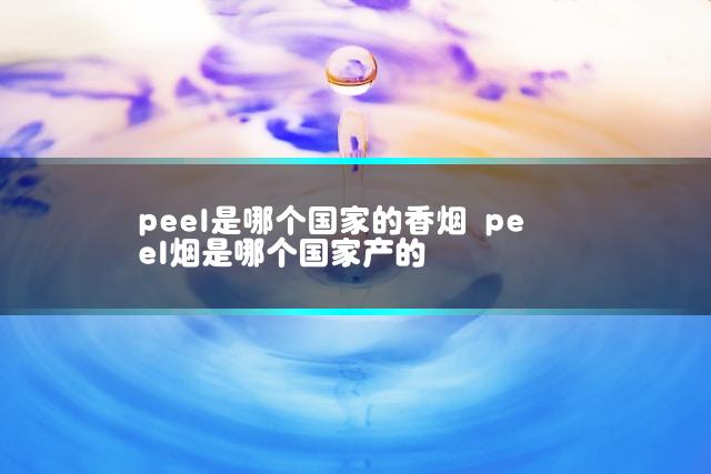 peel是哪个国家的香烟 peel烟是哪个国家产的