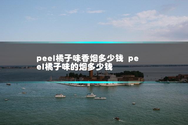 peel橘子味香烟多少钱 peel橘子味的烟多少钱