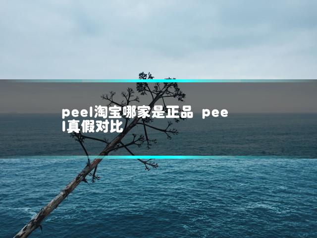 peel淘宝哪家是正品 peel真假对比
