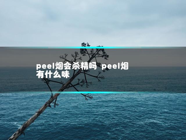 peel烟会杀精吗 peel烟有什么味