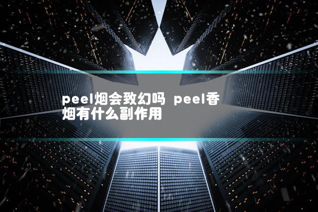 peel烟会致幻吗 peel香烟有什么副作用