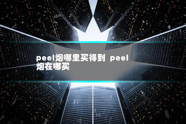 peel烟哪里买得到 peel烟在哪买