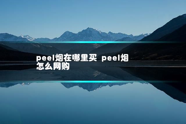 peel烟在哪里买 peel烟怎么网购