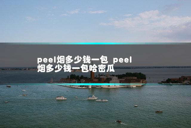 peel烟多少钱一包 peel烟多少钱一包哈密瓜