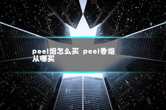 peel烟怎么买 peel香烟从哪买