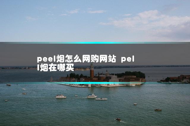 peel烟怎么网购网站 pell烟在哪买
