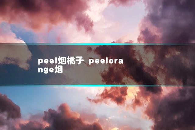 peel烟橘子 peelorange烟