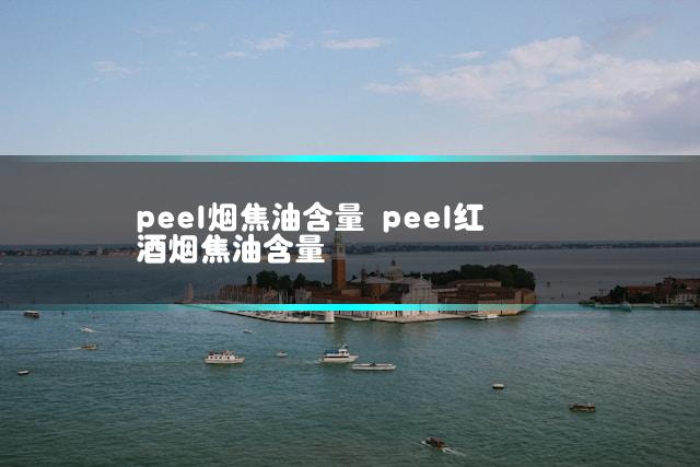 peel烟焦油含量 peel红酒烟焦油含量