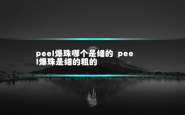 peel爆珠哪个是细的 peel爆珠是细的粗的