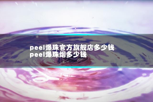 peel爆珠官方旗舰店多少钱 peel爆珠烟多少钱
