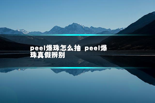 peel爆珠怎么抽 peel爆珠真假辨别