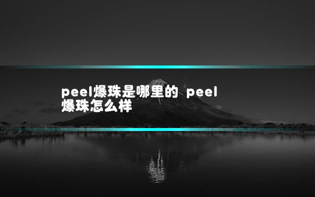 peel爆珠是哪里的 peel爆珠怎么样
