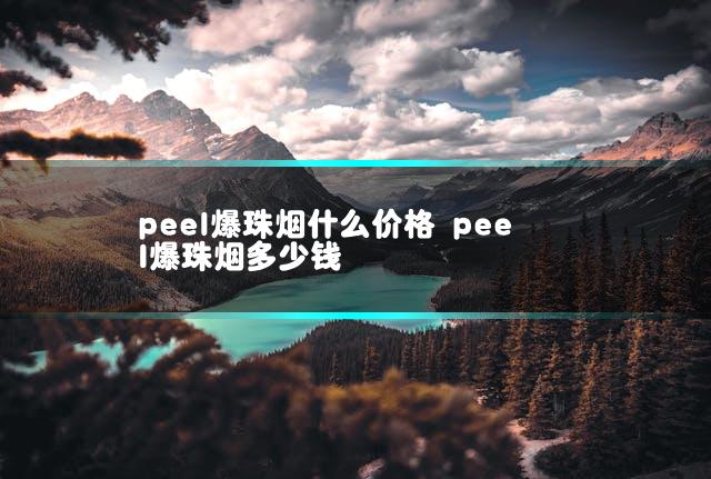 peel爆珠烟什么价格 peel爆珠烟多少钱