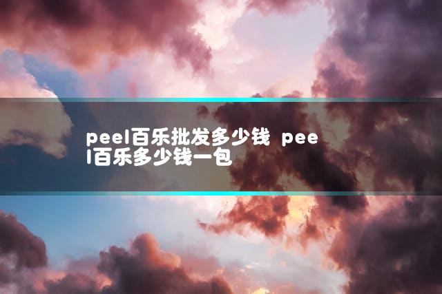 peel百乐批发多少钱 peel百乐多少钱一包