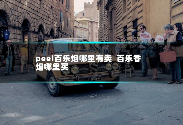 peel百乐烟哪里有卖 百乐香烟哪里买