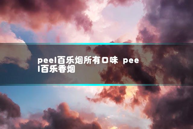 peel百乐烟所有口味 peel百乐香烟