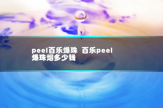 peel百乐爆珠 百乐peel爆珠烟多少钱