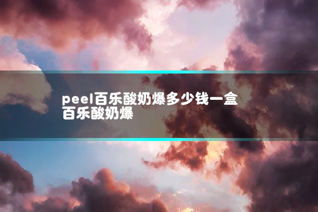 peel百乐酸奶爆多少钱一盒 百乐酸奶爆