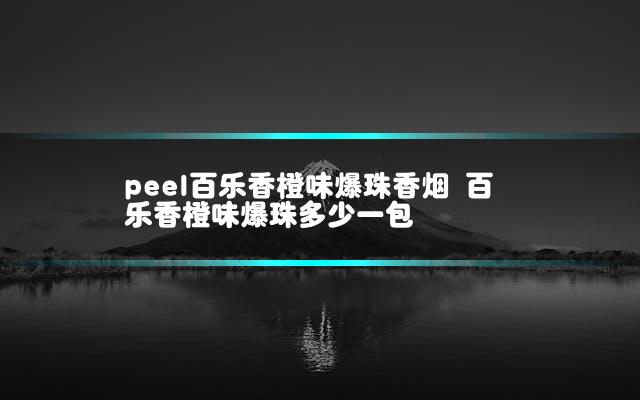 peel百乐香橙味爆珠香烟 百乐香橙味爆珠多少一包