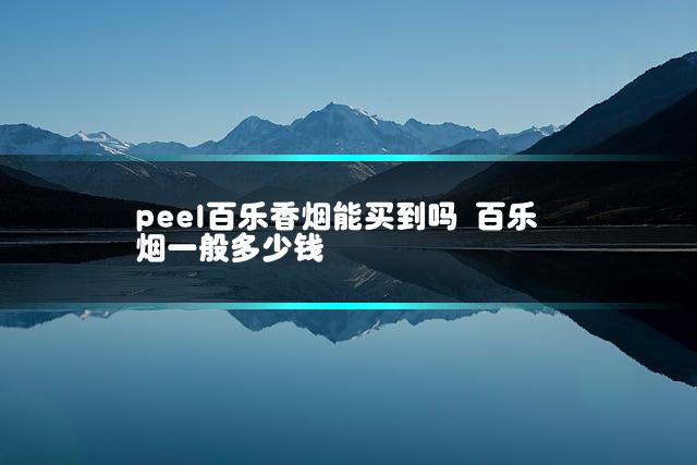 peel百乐香烟能买到吗 百乐烟一般多少钱