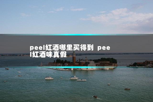 peel红酒哪里买得到 peel红酒味真假
