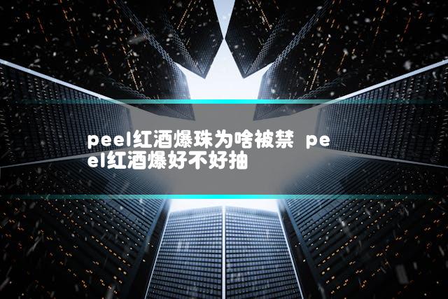 peel红酒爆珠为啥被禁 peel红酒爆好不好抽