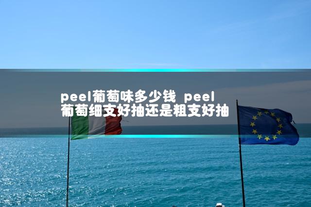 peel葡萄味多少钱 peel葡萄细支好抽还是粗支好抽