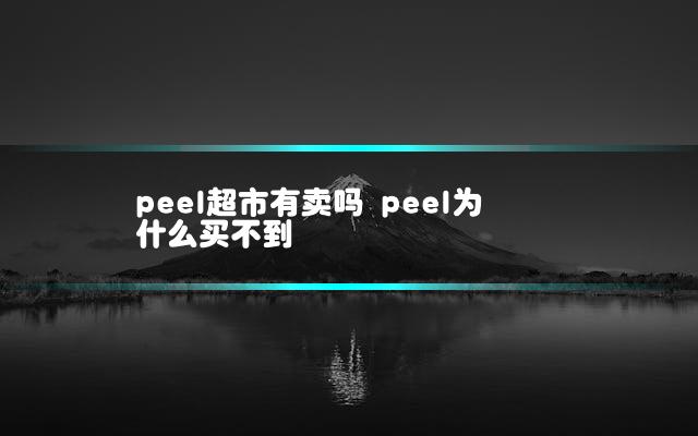 peel超市有卖吗 peel为什么买不到