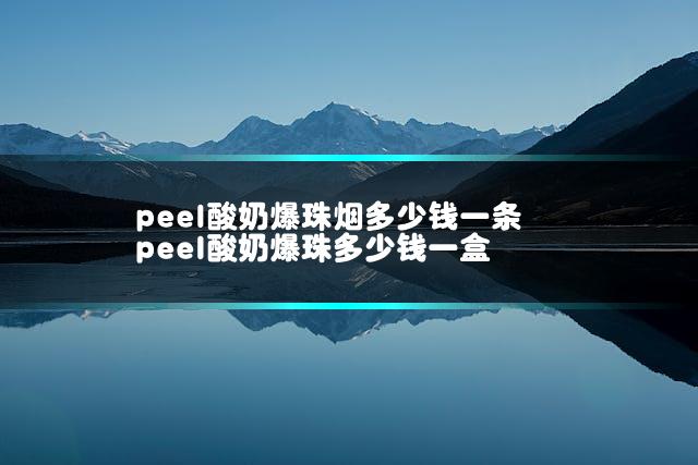 peel酸奶爆珠烟多少钱一条 peel酸奶爆珠多少钱一盒