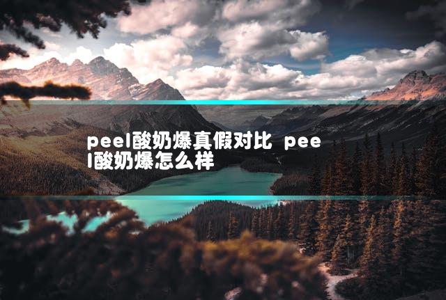 peel酸奶爆真假对比 peel酸奶爆怎么样